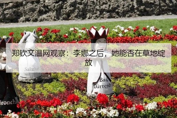 郑钦文温网观察：李娜之后，她能否在草地绽放